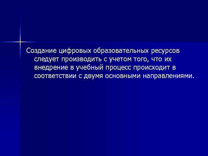 Создание цифровых образовательных ресурсов  следует производить с учетом того, что их  внедрение