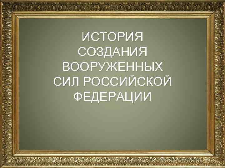 ИСТОРИЯ СОЗДАНИЯ ВООРУЖЕННЫХ СИЛ РОССИЙСКОЙ ФЕДЕРАЦИИ 