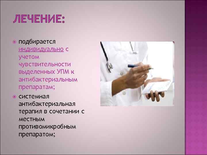 ЛЕЧЕНИЕ: подбирается индивидуально с учетом чувствительности выделенных УПМ к антибактериальным препаратам; системная антибактериальная терапия