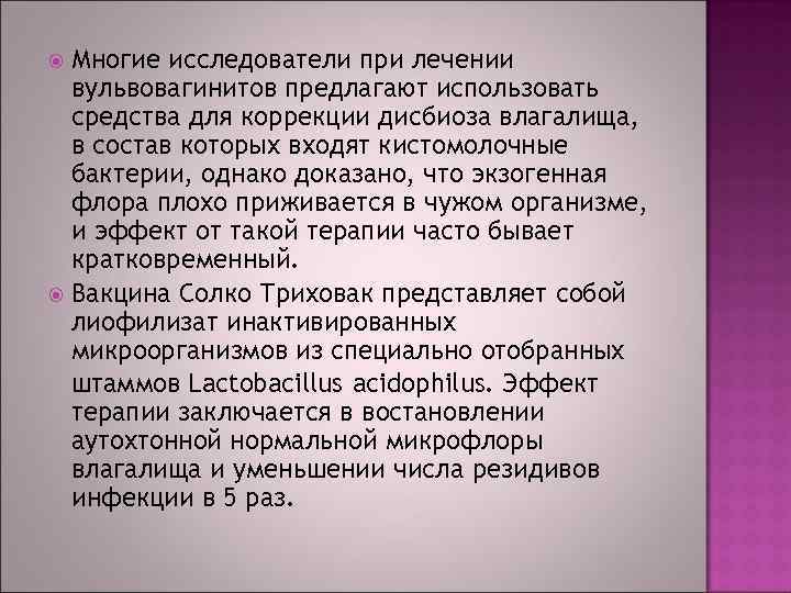 Многие исследователи при лечении вульвовагинитов предлагают использовать средства для коррекции дисбиоза влагалища, в состав
