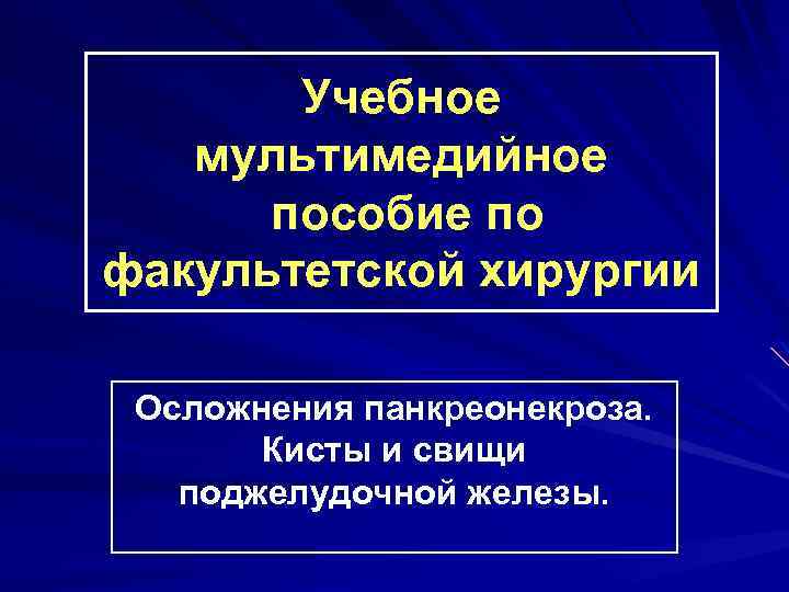 Учебное мультимедийное пособие по факультетской хирургии Осложнения панкреонекроза. Кисты и свищи поджелудочной железы. 