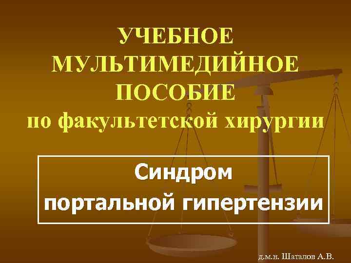 УЧЕБНОЕ МУЛЬТИМЕДИЙНОЕ ПОСОБИЕ по факультетской хирургии Синдром портальной гипертензии д. м. н. Шаталов А.