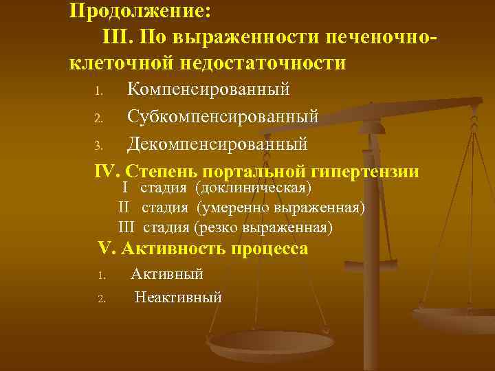 Продолжение: III. По выраженности печеночно клеточной недостаточности Компенсированный 2. Субкомпенсированный 3. Декомпенсированный IV. Степень