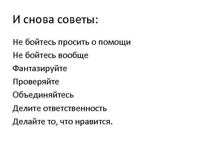 И снова советы: Не бойтесь просить о помощи Не бойтесь вообще Фантазируйте Проверяйте Объединяйтесь