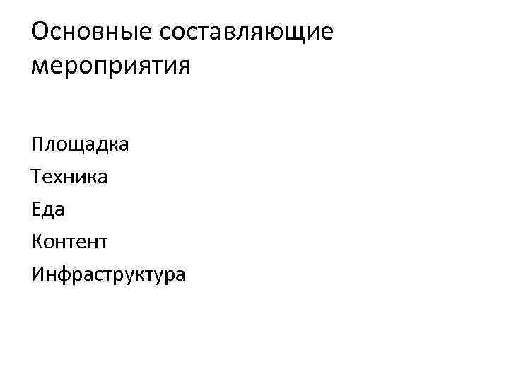 Основные составляющие мероприятия Площадка Техника Еда Контент Инфраструктура 