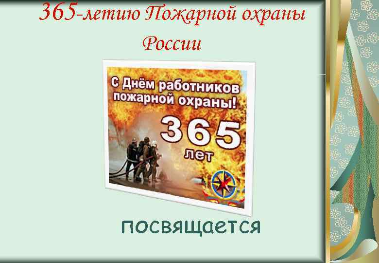 365 -летию Пожарной охраны России посвящается 