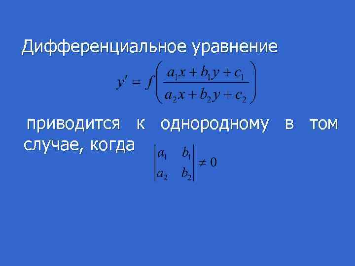 Дифференциальное уравнение приводится к однородному в том случае, когда 