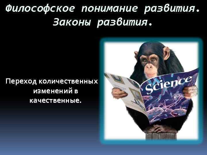 Философское понимание развития.   Законы развития. Переход количественных  изменений в качественные. 