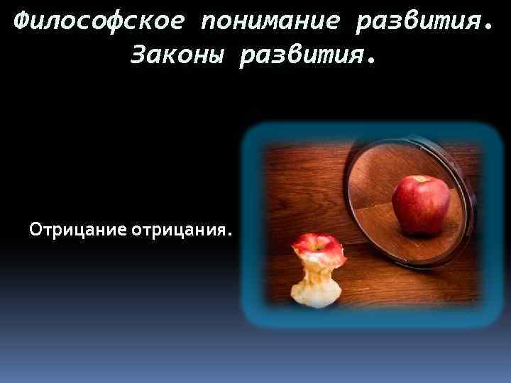 Философское понимание развития.   Законы развития. Отрицание отрицания. 
