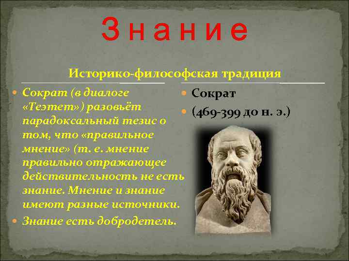  Знание Историко-философская традиция Сократ (в диалоге Сократ «Теэтет» ) разовьёт (469 -399 до