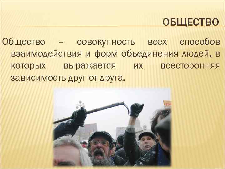 ОБЩЕСТВО Общество – совокупность всех способов взаимодействия и форм объединения людей, в которых выражается