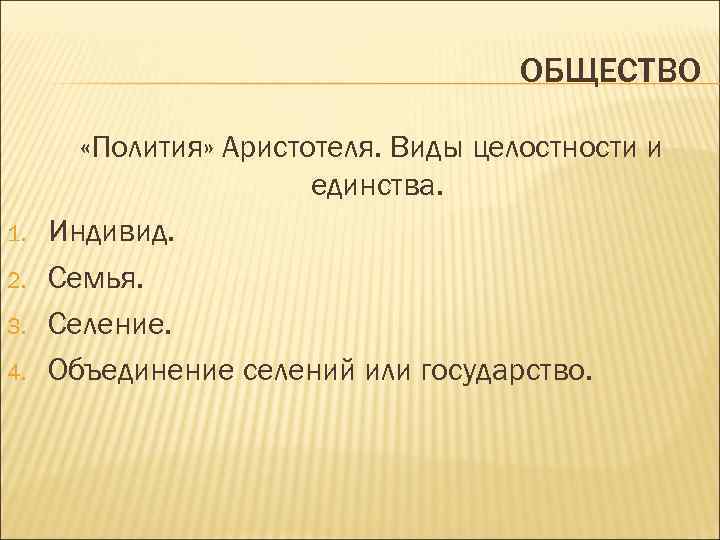 ОБЩЕСТВО 1. 2. 3. 4. «Полития» Аристотеля. Виды целостности и единства. Индивид. Семья. Селение.