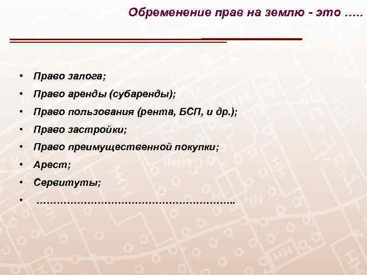 Обременение прав на землю - это …. . • Право залога; • Право аренды
