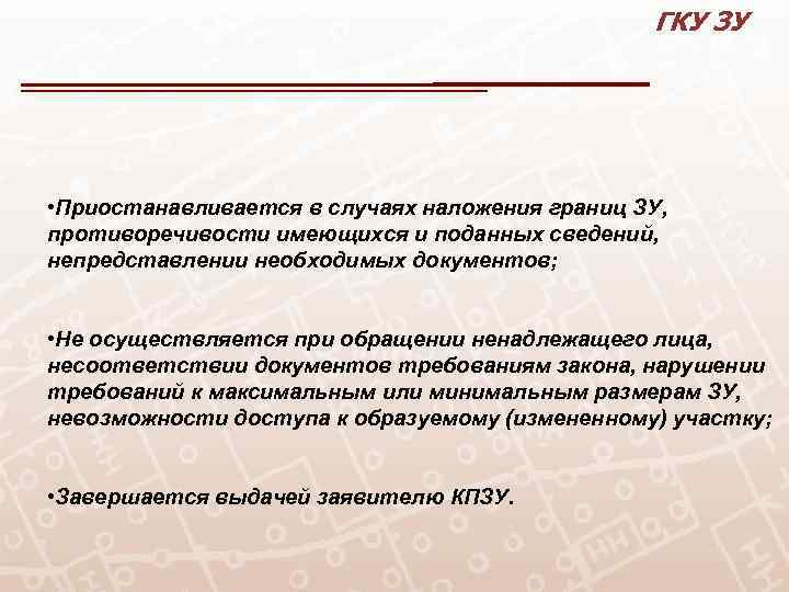 ГКУ ЗУ • Приостанавливается в случаях наложения границ ЗУ, противоречивости имеющихся и поданных сведений,