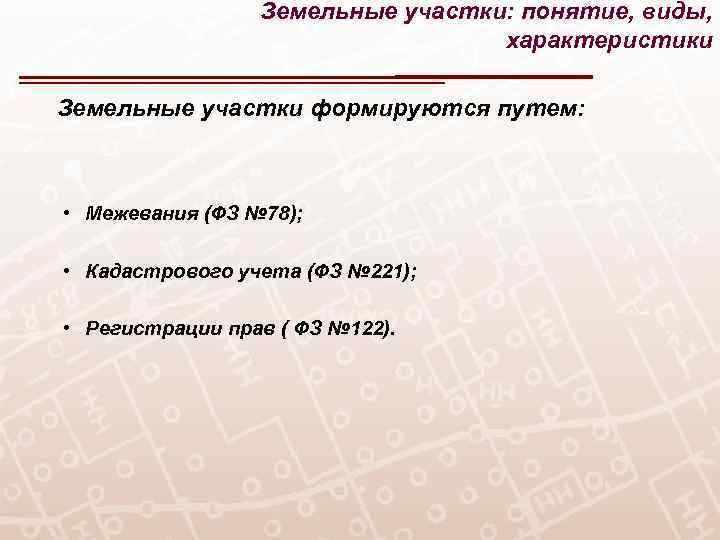 Земельные участки: понятие, виды, характеристики Земельные участки формируются путем: • Межевания (ФЗ № 78);