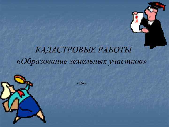 КАДАСТРОВЫЕ РАБОТЫ «Образование земельных участков» 2010 г. 