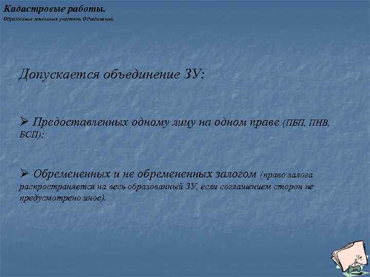 Кадастровые работы. Образование земельных участков. Объединение. Допускается объединение ЗУ: Ø Предоставленных одному лицу на