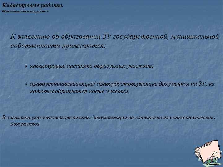 Кадастровые работы. Образование земельных участков К заявлению об образовании ЗУ государственной, муниципальной собственности прилагаются:
