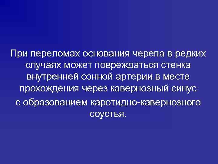 При переломах основания черепа в редких случаях может повреждаться стенка внутренней сонной артерии в