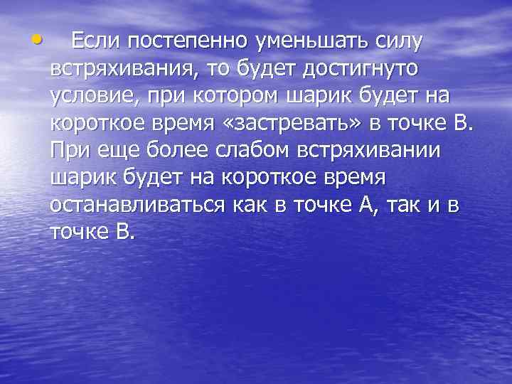  • Если постепенно уменьшать силу встряхивания, то будет достигнуто условие, при котором шарик