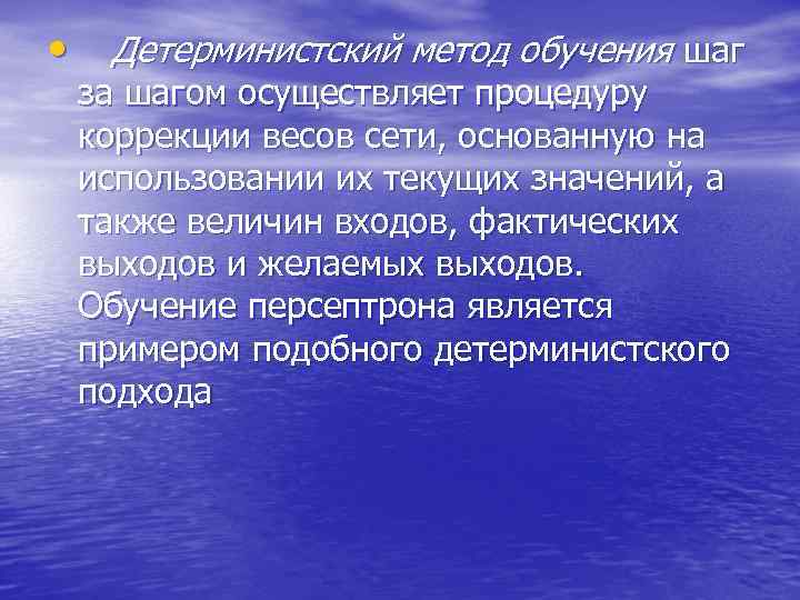  • Детерминистский метод обучения шаг за шагом осуществляет процедуру коррекции весов сети, основанную