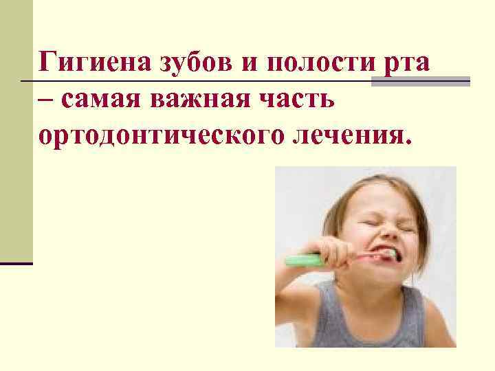 Гигиена зубов и полости рта – самая важная часть ортодонтического лечения. 