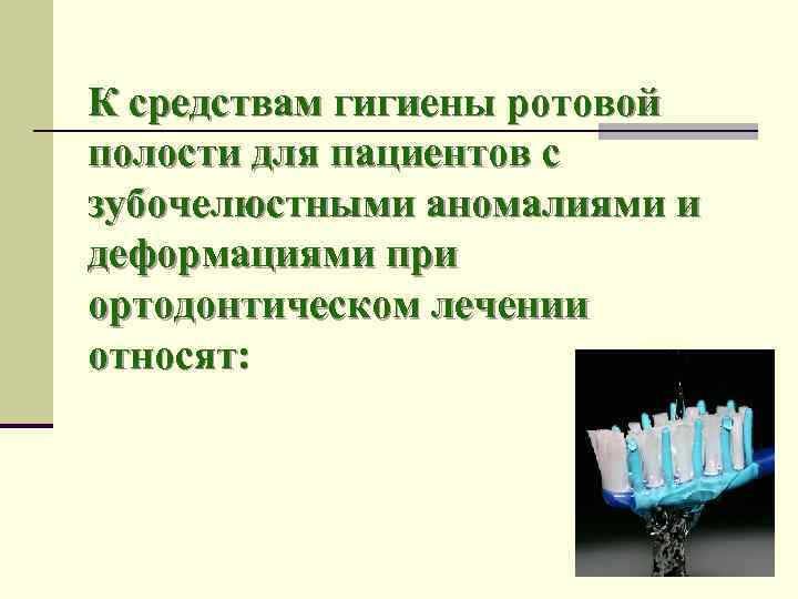 К средствам гигиены ротовой полости для пациентов с зубочелюстными аномалиями и деформациями при ортодонтическом