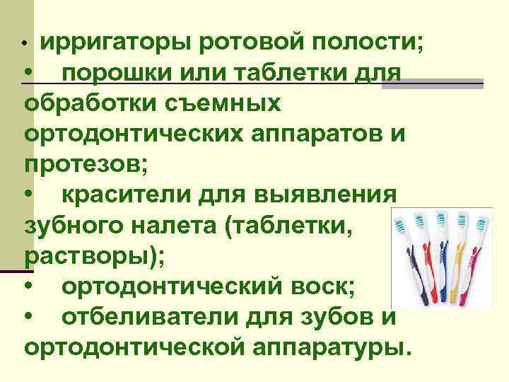 • ирригаторы ротовой полости; • порошки или таблетки для обработки съемных ортодонтических аппаратов