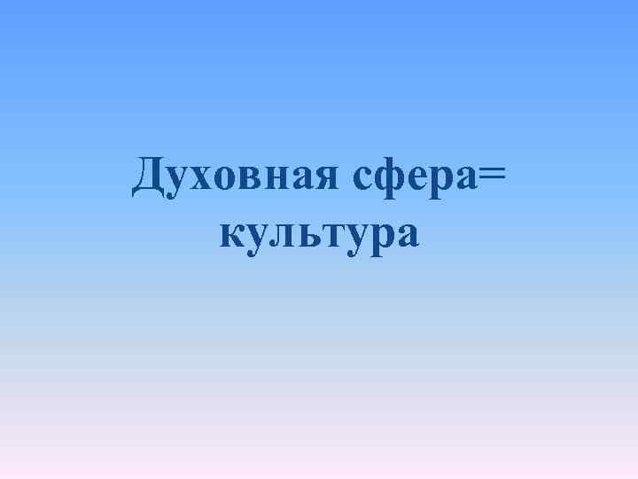 Духовная сфера= культура 