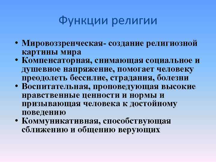 Функции религии • Мировоззренческая- создание религиозной картины мира • Компенсаторная, снимающая социальное и душевное