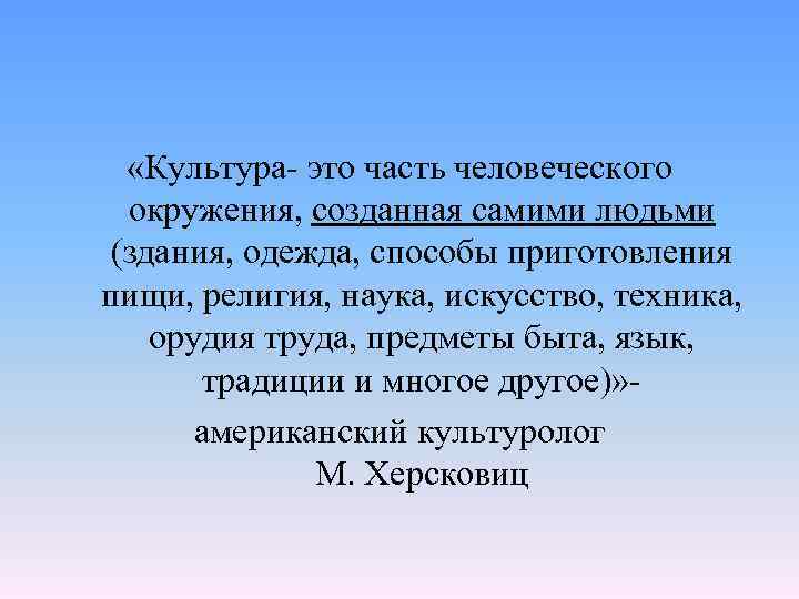  «Культура- это часть человеческого окружения, созданная самими людьми (здания, одежда, способы приготовления пищи,