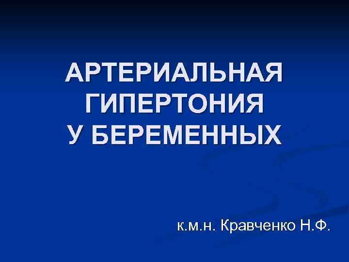 АРТЕРИАЛЬНАЯ ГИПЕРТОНИЯ У БЕРЕМЕННЫХ к. м. н. Кравченко Н. Ф. 