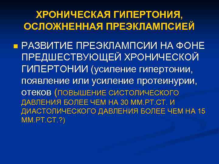 ХРОНИЧЕСКАЯ ГИПЕРТОНИЯ, ОСЛОЖНЕННАЯ ПРЕЭКЛАМПСИЕЙ n РАЗВИТИЕ ПРЕЭКЛАМПСИИ НА ФОНЕ ПРЕДШЕСТВУЮЩЕЙ ХРОНИЧЕСКОЙ ГИПЕРТОНИИ (усиление гипертонии,