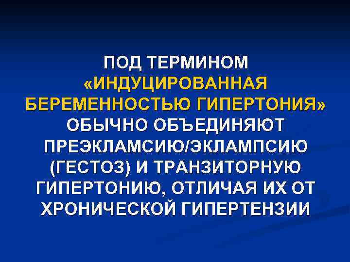 ПОД ТЕРМИНОМ «ИНДУЦИРОВАННАЯ БЕРЕМЕННОСТЬЮ ГИПЕРТОНИЯ» ОБЫЧНО ОБЪЕДИНЯЮТ ПРЕЭКЛАМСИЮ/ЭКЛАМПСИЮ (ГЕСТОЗ) И ТРАНЗИТОРНУЮ ГИПЕРТОНИЮ, ОТЛИЧАЯ ИХ