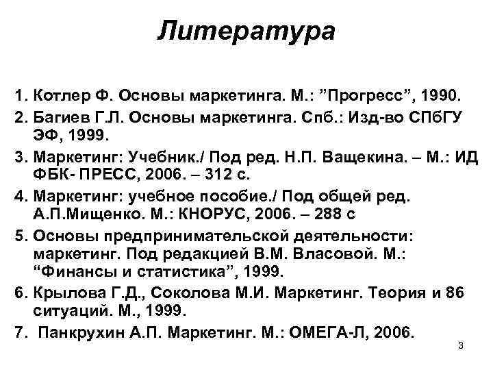 Литература 1. Котлер Ф. Основы маркетинга. М. : ”Прогресс”, 1990. 2. Багиев Г. Л.