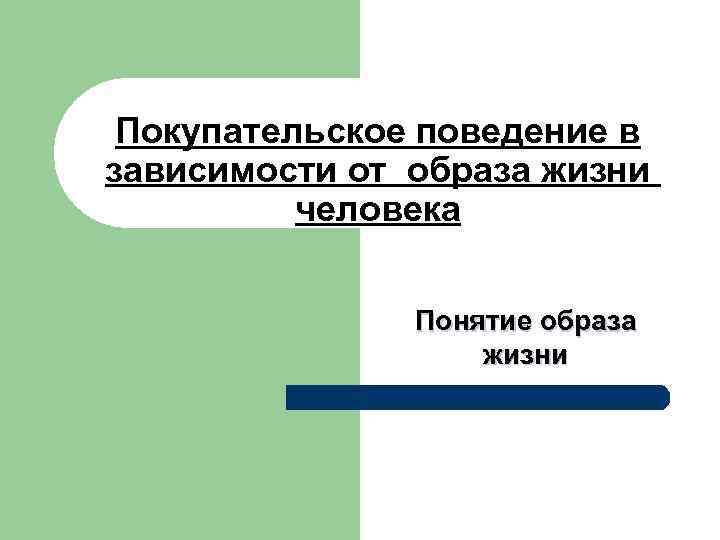 Покупательское поведение в зависимости от образа жизни человека Понятие образа жизни 