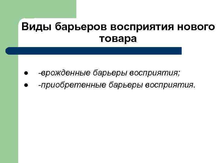 Виды барьеров восприятия нового товара l l -врожденные барьеры восприятия; -приобретенные барьеры восприятия. 