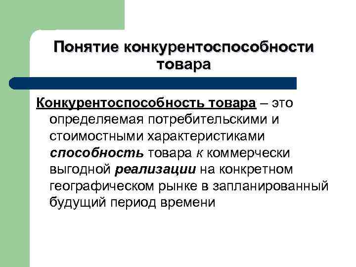 Понятие конкурентоспособности товара Конкурентоспособность товара – это определяемая потребительскими и стоимостными характеристиками способность товара