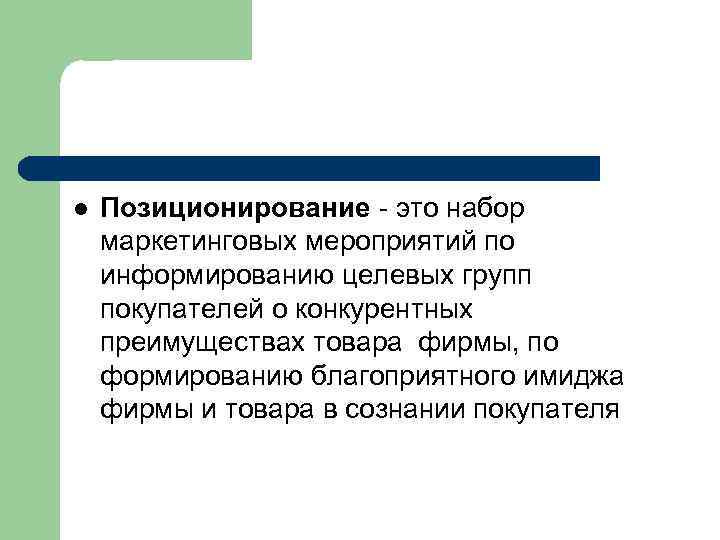 l Позиционирование - это набор маркетинговых мероприятий по информированию целевых групп покупателей о конкурентных