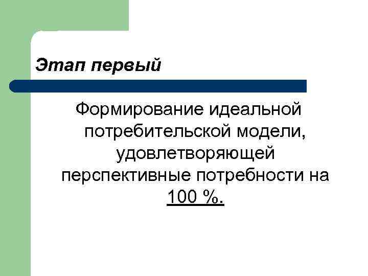 Этап первый Формирование идеальной потребительской модели, удовлетворяющей перспективные потребности на 100 %. 