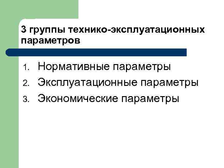 3 группы технико-эксплуатационных параметров 1. 2. 3. Нормативные параметры Эксплуатационные параметры Экономические параметры 