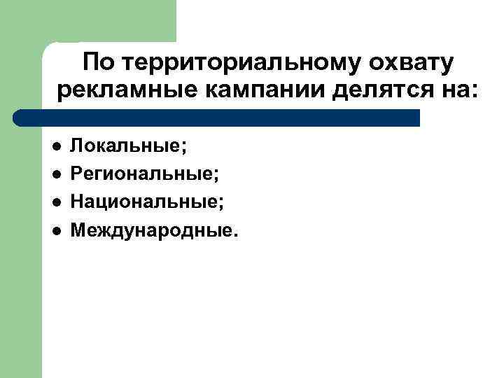По территориальному охвату рекламные кампании делятся на: l l Локальные; Региональные; Национальные; Международные. 