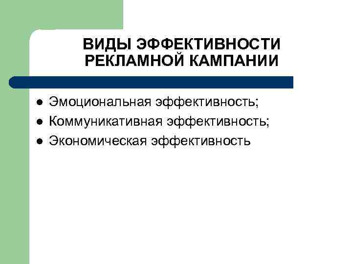 ВИДЫ ЭФФЕКТИВНОСТИ РЕКЛАМНОЙ КАМПАНИИ l l l Эмоциональная эффективность; Коммуникативная эффективность; Экономическая эффективность 