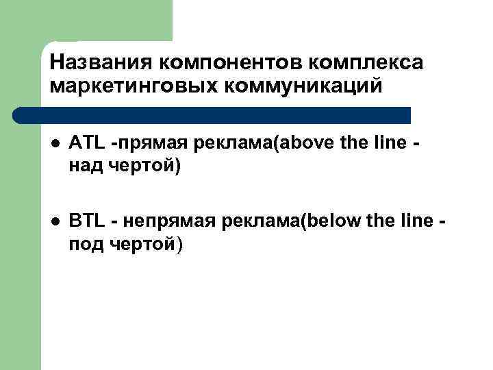 Названия компонентов комплекса маркетинговых коммуникаций l ATL -прямая реклама(above the line над чертой) l