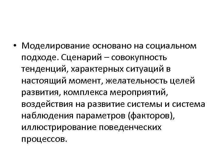  • Моделирование основано на социальном подходе. Сценарий – совокупность тенденций, характерных ситуаций в