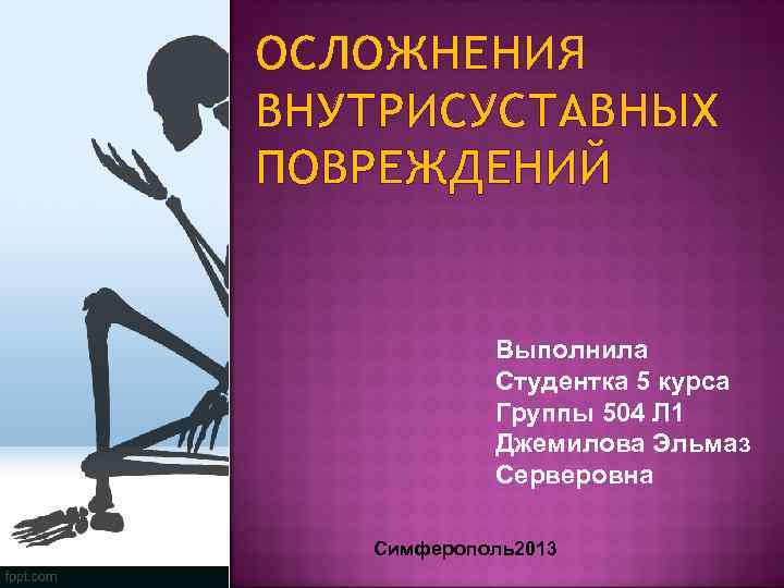 ОСЛОЖНЕНИЯ ВНУТРИСУСТАВНЫХ ПОВРЕЖДЕНИЙ Выполнила Студентка 5 курса Группы 504 Л 1 Джемилова Эльмаз Серверовна