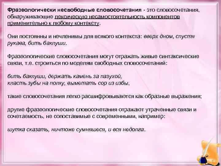 Фразеологически несвободные словосочетания - это словосочетания, обнаруживающие лексическую несамостоятельность компонентов применительно к любому контексту.