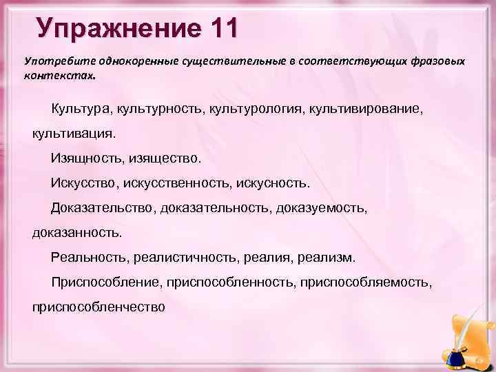 Упражнение 11 Употребите однокоренные существительные в соответствующих фразовых контекстах. Культура, культурность, культурология, культивирование, культивация.