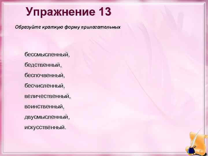 Упражнение 13 Образуйте краткую форму прилагательных бессмысленный, бедственный, беспочвенный, бесчисленный, величественный, воинственный, двусмысленный, искусственный.