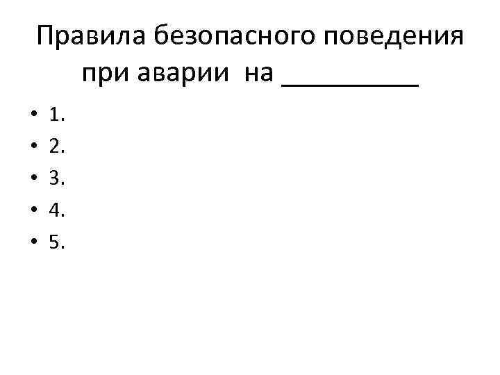 Правила безопасного поведения при аварии на _____ • • • 1. 2. 3. 4.